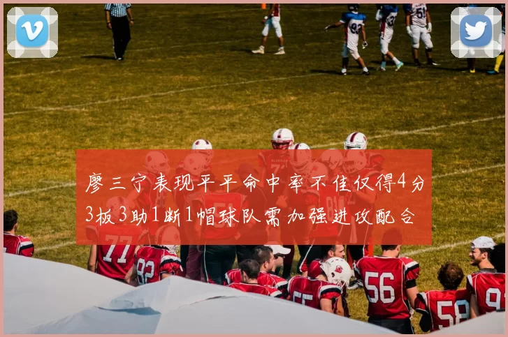 廖三宁表现平平命中率不佳仅得4分3板3助1断1帽球队需加强进攻配合