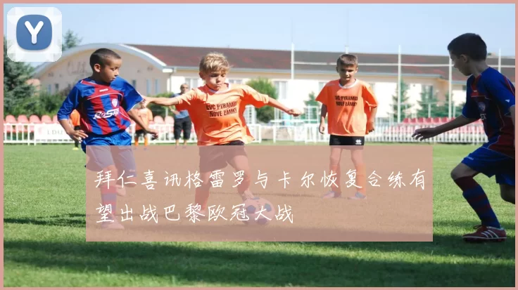 拜仁喜讯格雷罗与卡尔恢复合练有望出战巴黎欧冠大战
