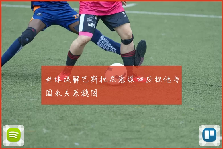 世体误解巴斯托尼意媒回应称他与国米关系稳固