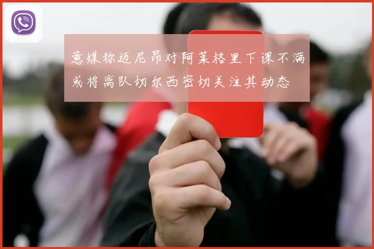 意媒称迈尼昂对阿莱格里下课不满或将离队切尔西密切关注其动态
