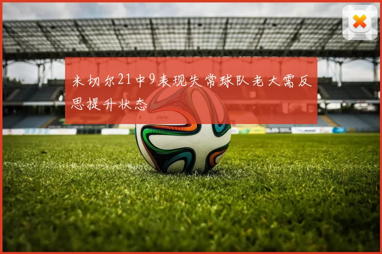 米切尔21中9表现失常球队老大需反思提升状态
