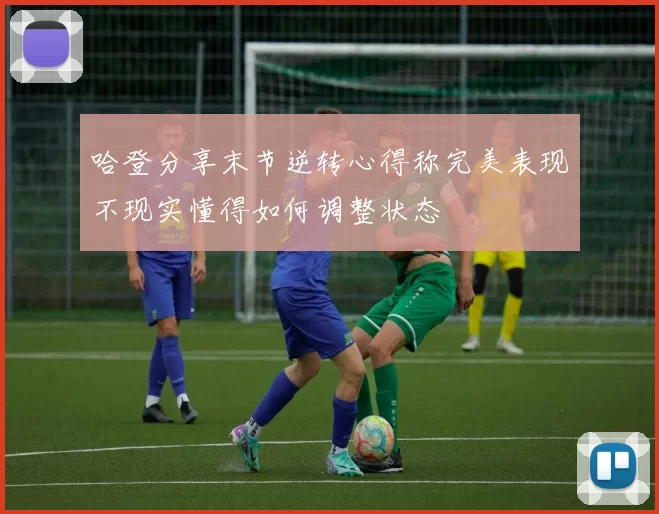 哈登分享末节逆转心得称完美表现不现实懂得如何调整状态