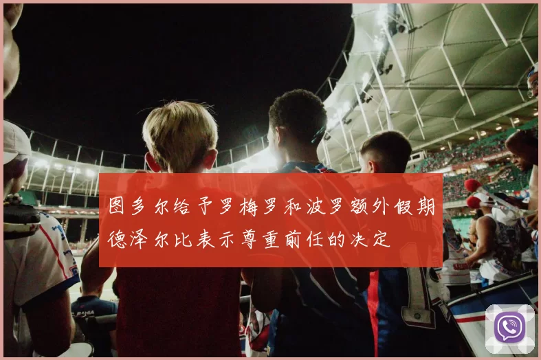 图多尔给予罗梅罗和波罗额外假期德泽尔比表示尊重前任的决定