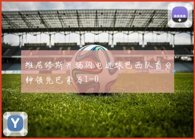 维尼修斯开场闪电进球巴西队首分钟领先巴拿马1-0