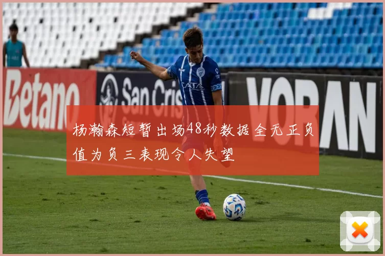 杨瀚森短暂出场48秒数据全无正负值为负三表现令人失望