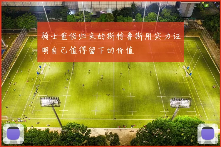 骑士重伤归来的斯特鲁斯用实力证明自己值得留下的价值