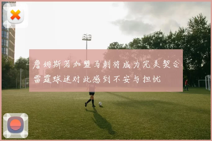 詹姆斯若加盟马刺将成为完美契合雷霆球迷对此感到不安与担忧