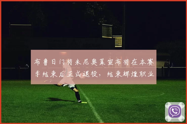 布鲁日门将米尼奥莱宣布将在本赛季结束后正式退役，结束辉煌职业生涯