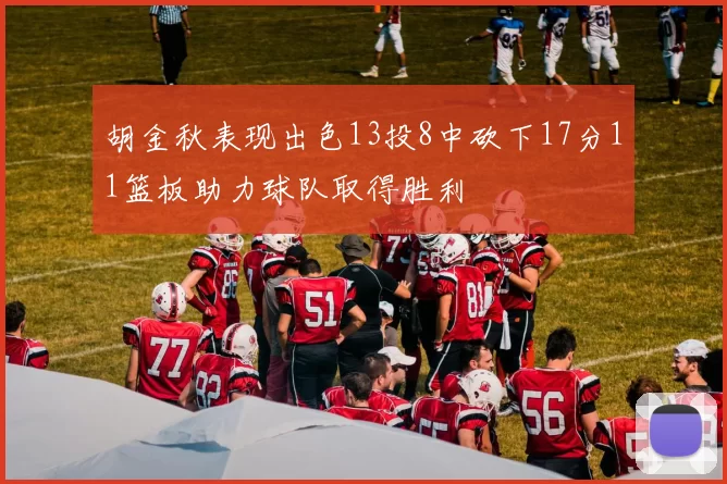 胡金秋表现出色13投8中砍下17分11篮板助力球队取得胜利